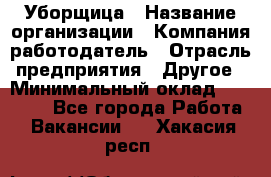 Уборщица › Название организации ­ Компания-работодатель › Отрасль предприятия ­ Другое › Минимальный оклад ­ 10 500 - Все города Работа » Вакансии   . Хакасия респ.